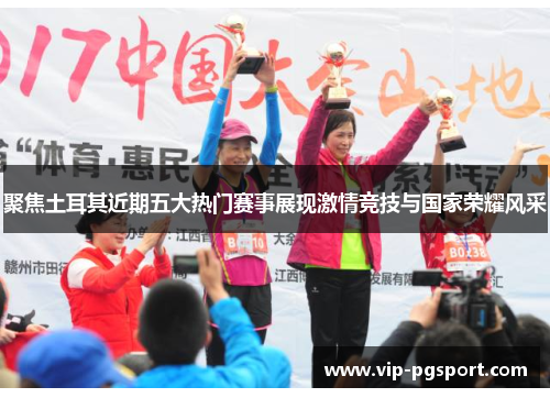 聚焦土耳其近期五大热门赛事展现激情竞技与国家荣耀风采 聚焦土耳其近期五大热门赛事展现激情竞技与国家荣耀风采