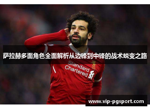 萨拉赫多面角色全面解析从边锋到中锋的战术蜕变之路 萨拉赫多面角色全面解析从边锋到中锋的战术蜕变之路