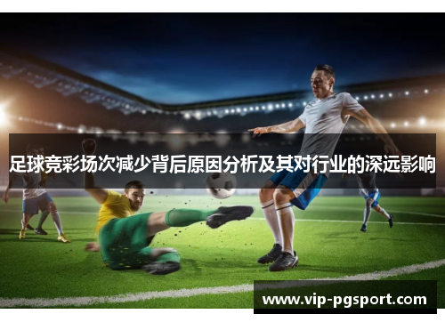 足球竞彩场次减少背后原因分析及其对行业的深远影响 足球竞彩场次减少背后原因分析及其对行业的深远影响