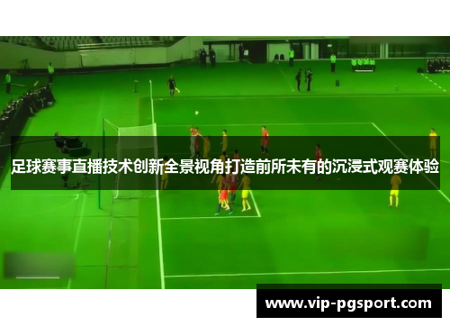 足球赛事直播技术创新全景视角打造前所未有的沉浸式观赛体验 足球赛事直播技术创新全景视角打造前所未有的沉浸式观赛体验