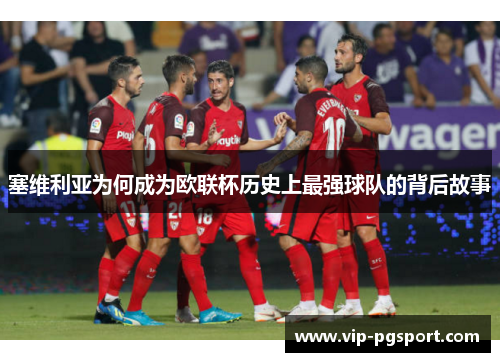 塞维利亚为何成为欧联杯历史上最强球队的背后故事