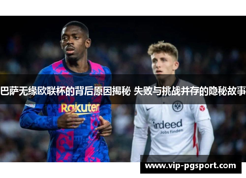 巴萨无缘欧联杯的背后原因揭秘 失败与挑战并存的隐秘故事