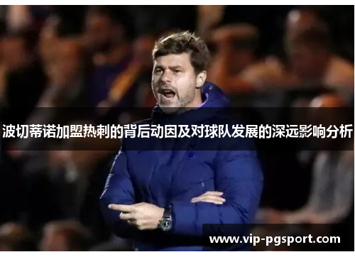 波切蒂诺加盟热刺的背后动因及对球队发展的深远影响分析