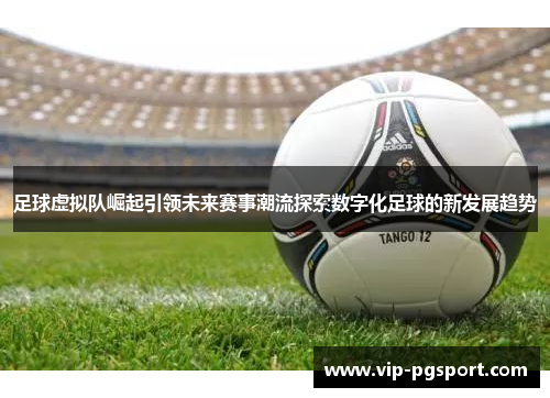 足球虚拟队崛起引领未来赛事潮流探索数字化足球的新发展趋势 足球虚拟队崛起引领未来赛事潮流探索数字化足球的新发展趋势