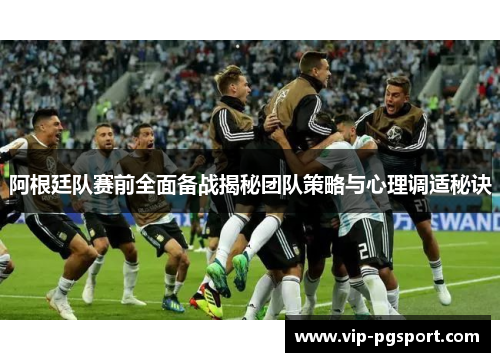 阿根廷队赛前全面备战揭秘团队策略与心理调适秘诀 阿根廷队赛前全面备战揭秘团队策略与心理调适秘诀