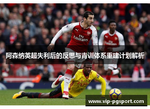 阿森纳英超失利后的反思与青训体系重建计划解析 阿森纳英超失利后的反思与青训体系重建计划解析