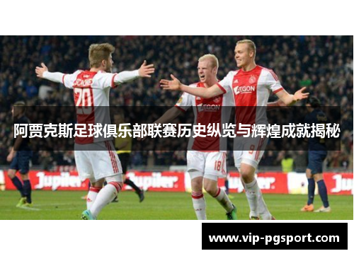 阿贾克斯足球俱乐部联赛历史纵览与辉煌成就揭秘 阿贾克斯足球俱乐部联赛历史纵览与辉煌成就揭秘