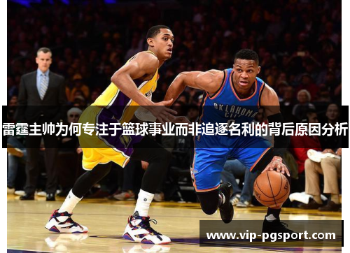 雷霆主帅为何专注于篮球事业而非追逐名利的背后原因分析