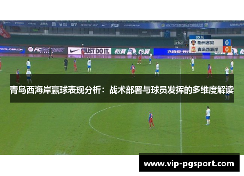 青岛西海岸赢球表现分析：战术部署与球员发挥的多维度解读