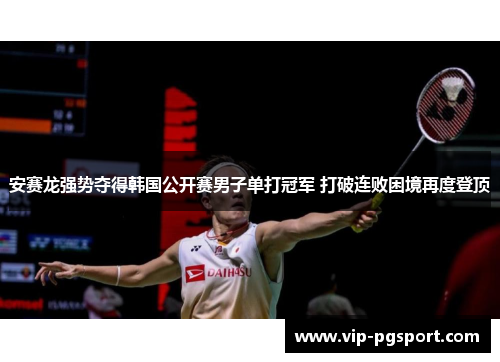 安赛龙强势夺得韩国公开赛男子单打冠军 打破连败困境再度登顶