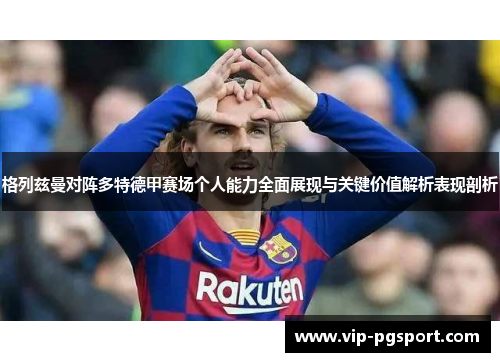 格列兹曼对阵多特德甲赛场个人能力全面展现与关键价值解析表现剖析